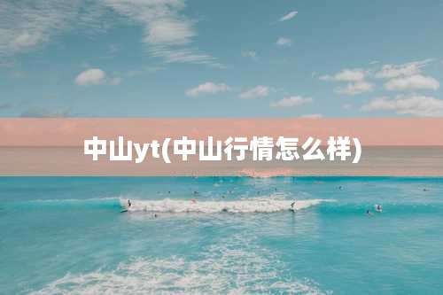 中山yt(中山行情怎么样)