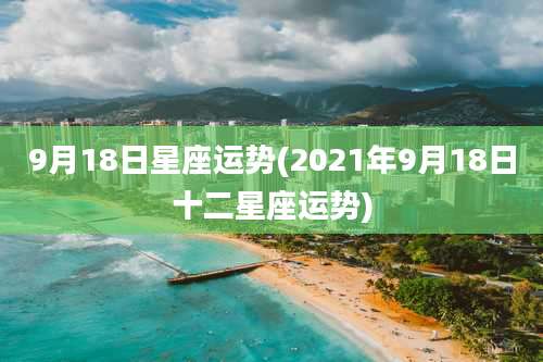9月18日星座运势(2021年9月18日十二星座运势)