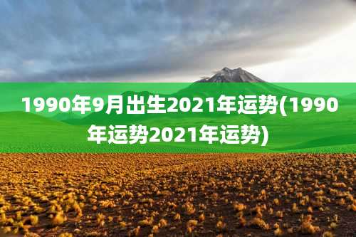 1990年9月出生2021年运势(1990年运势2021年运势)