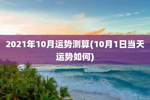2021年10月运势测算(10月1日当天运势如何)