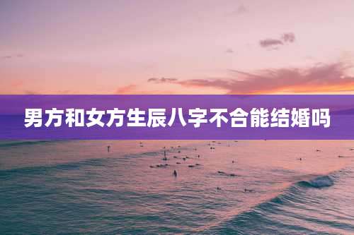 男方和女方生辰八字不合能结婚吗