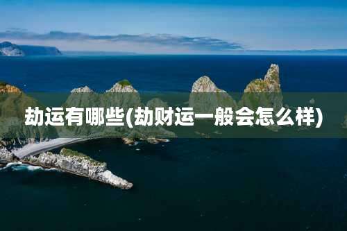 劫运有哪些(劫财运一般会怎么样)