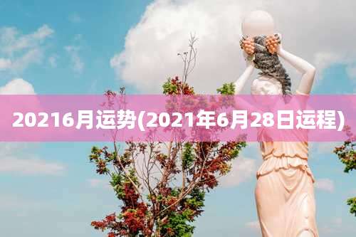 20216月运势(2021年6月28日运程)