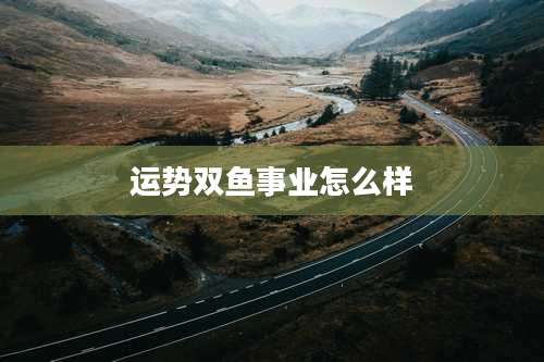 运势双鱼事业怎么样