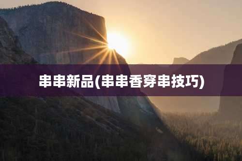 串串新品(串串香穿串技巧)