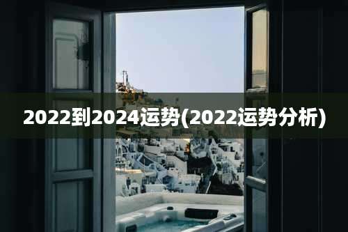 2022到2024运势(2022运势分析)