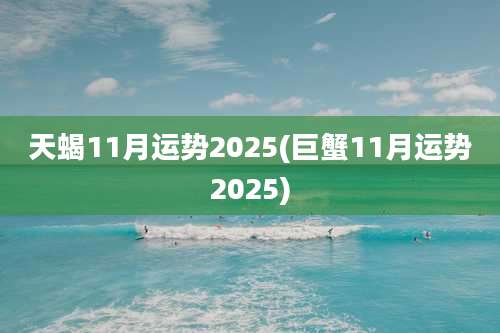 天蝎11月运势2025(巨蟹11月运势2025)