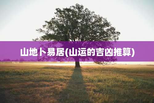 山地卜易居(山运的吉凶推算)