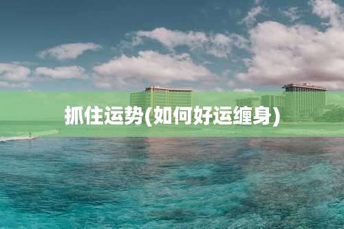 抓住运势(如何好运缠身)