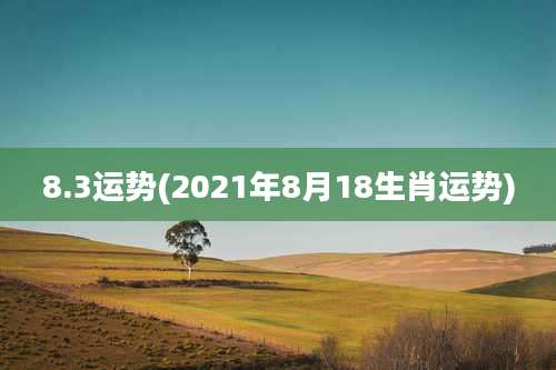 8.3运势(2021年8月18生肖运势)
