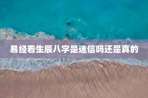 易经看生辰八字是迷信吗还是真的