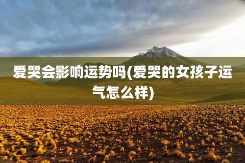 爱哭会影响运势吗(爱哭的女孩子运气怎么样)