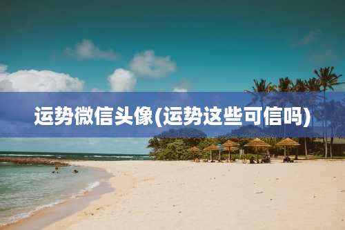 运势微信头像(运势这些可信吗)