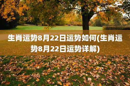 生肖运势8月22日运势如何(生肖运势8月22日运势详解)