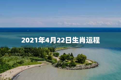 2021年4月22日生肖运程