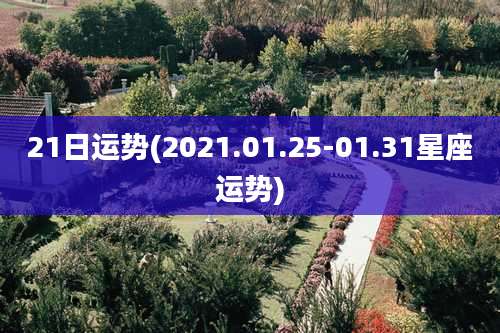 21日运势(2021.01.25-01.31星座运势)