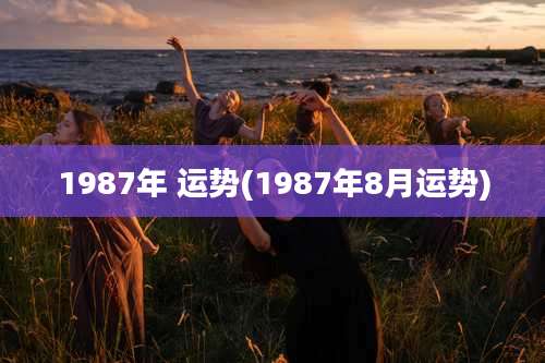 1987年 运势(1987年8月运势)