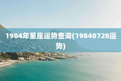 1984年星座运势查询(19840728运势)