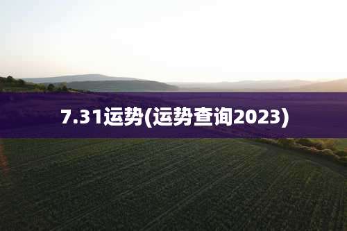 7.31运势(运势查询2023)