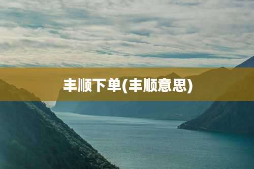 丰顺下单(丰顺意思)