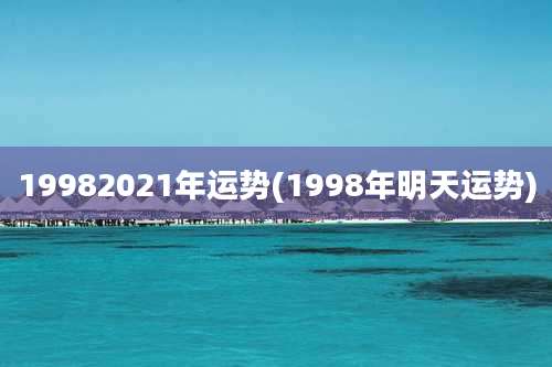 19982021年运势(1998年明天运势)