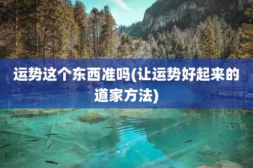 运势这个东西准吗(让运势好起来的道家方法)