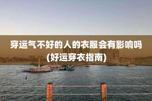 穿运气不好的人的衣服会有影响吗(好运穿衣指南)