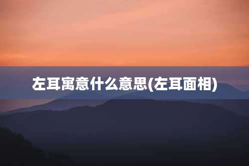 左耳寓意什么意思(左耳面相)