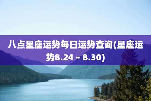 八点星座运势每日运势查询(星座运势8.24~8.30)