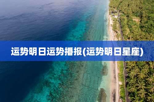 运势明日运势播报(运势明日星座)