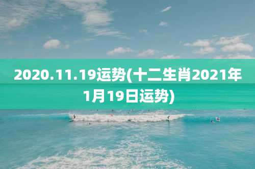2020.11.19运势(十二生肖2021年1月19日运势)