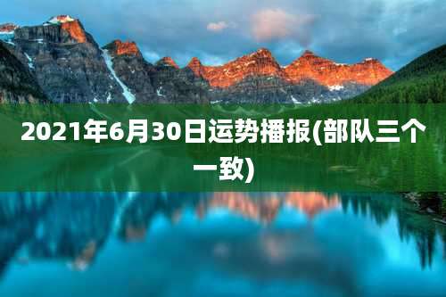 2021年6月30日运势播报(部队三个一致)