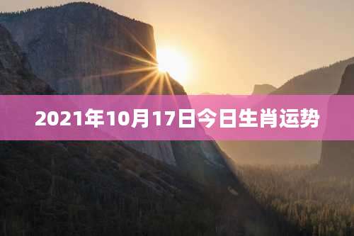 2021年10月17日今日生肖运势