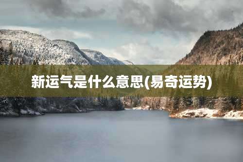 新运气是什么意思(易奇运势)