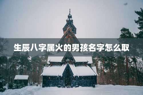 生辰八字属火的男孩名字怎么取