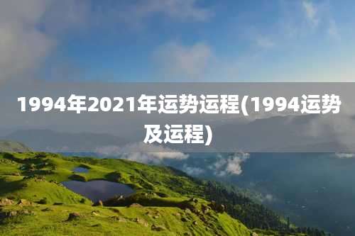 1994年2021年运势运程(1994运势及运程)