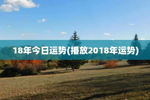18年今日运势(播放2018年运势)