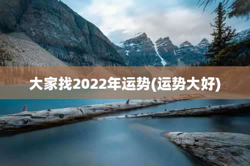 大家找2022年运势(运势大好)