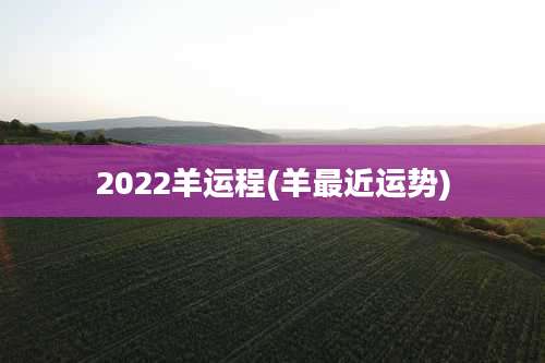 2022羊运程(羊最近运势)