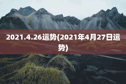 2021.4.26运势(2021年4月27日运势)