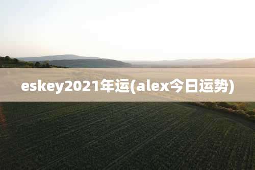 eskey2021年运(alex今日运势)