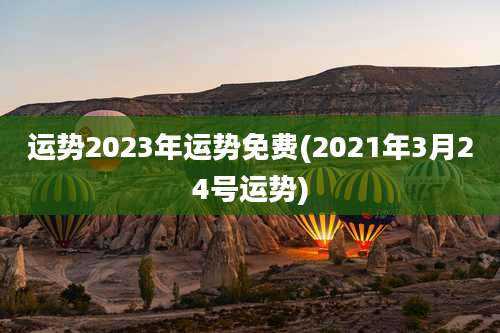运势2023年运势免费(2021年3月24号运势)
