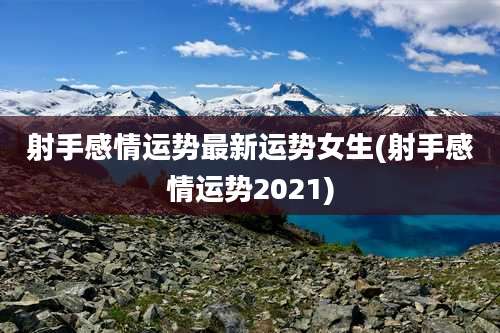 射手感情运势最新运势女生(射手感情运势2021)