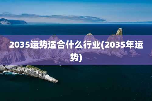 2035运势适合什么行业(2035年运势)