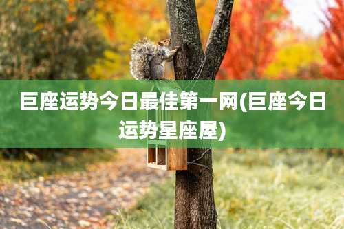 巨座运势今日最佳第一网(巨座今日运势星座屋)