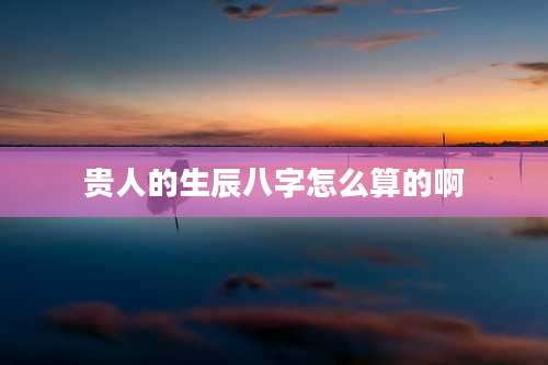 贵人的生辰八字怎么算的啊