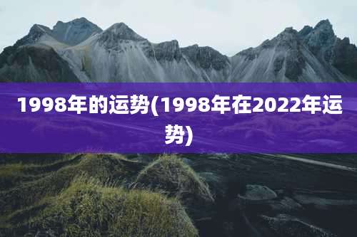 1998年的运势(1998年在2022年运势)
