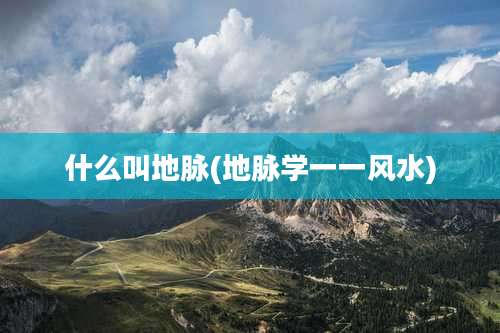 什么叫地脉(地脉学一一风水)