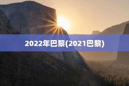 2022年巴黎(2021巴黎)