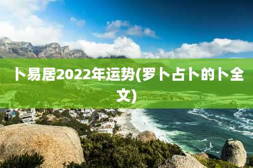 卜易居2022年运势(罗卜占卜的卜全文)